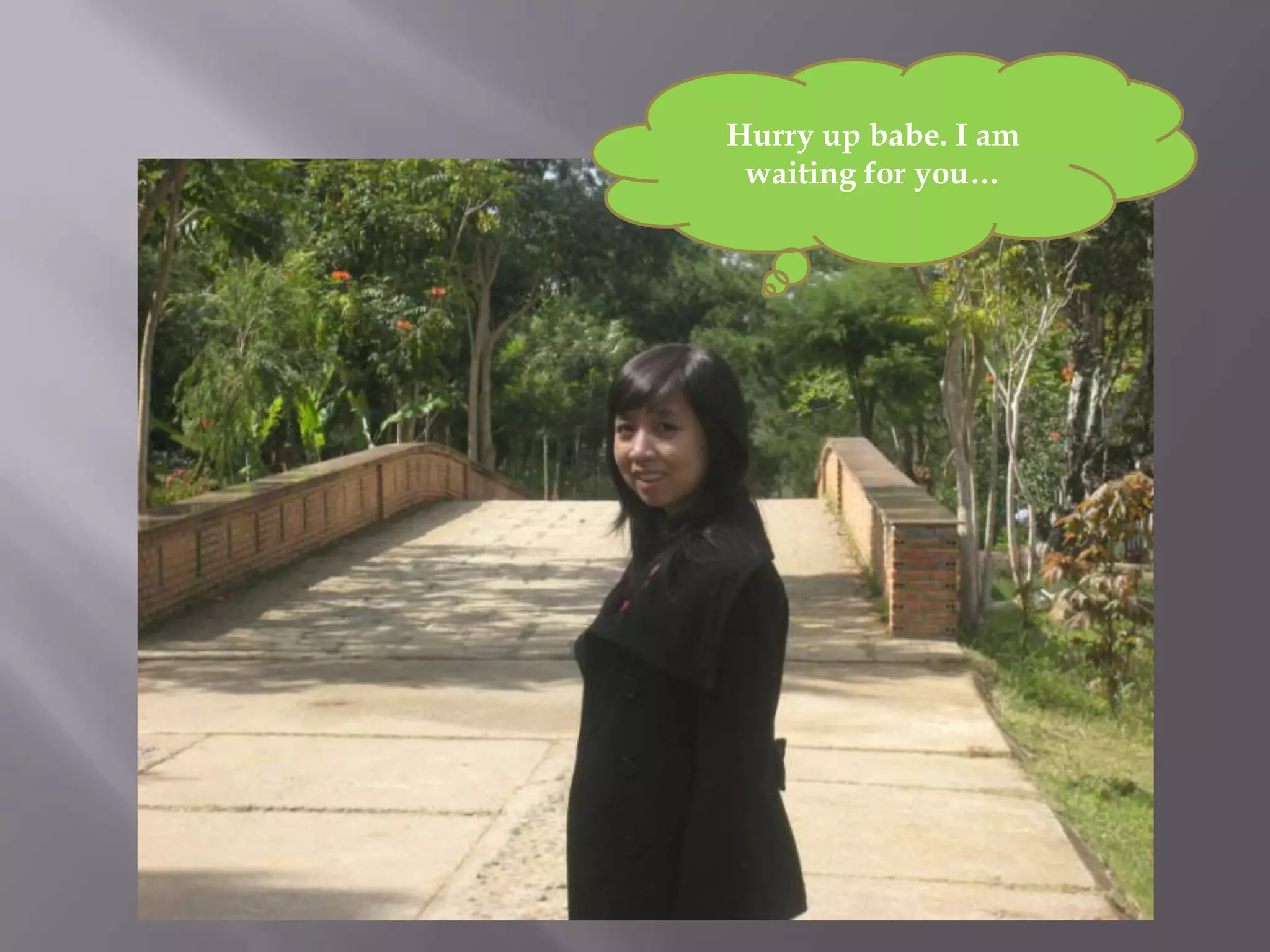 Hurry up babe. I am
waiting for you…