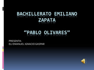 BACHILLERATO EMILIANO
ZAPATA
“PABLO OLIVARES”
PRESENTA:
ELI EMANUEL IGNACIO GASPAR
 