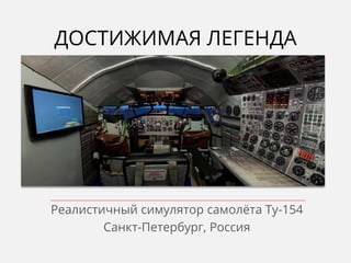 Реалистичный симулятор самолёта Ту-154
Санкт-Петербург, Россия
ДОСТИЖИМАЯ ЛЕГЕНДА
 