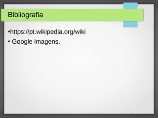 Bibliografia
●
https://pt.wikipedia.org/wiki
●
Google imagens.
 