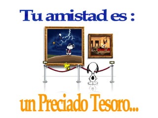 Tu amistad es :  un Preciado Tesoro... 