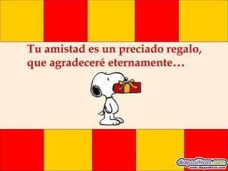 Tu amistad es un preciado regalo, que agradeceré eternamente ... 