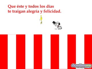 Que éste y todos los días te traigan alegría y felicidad . 