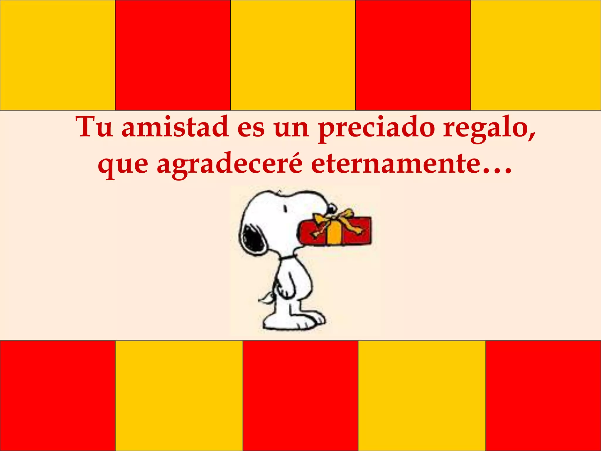 Tu amistad es un preciado regalo,
que agradeceré eternamente...