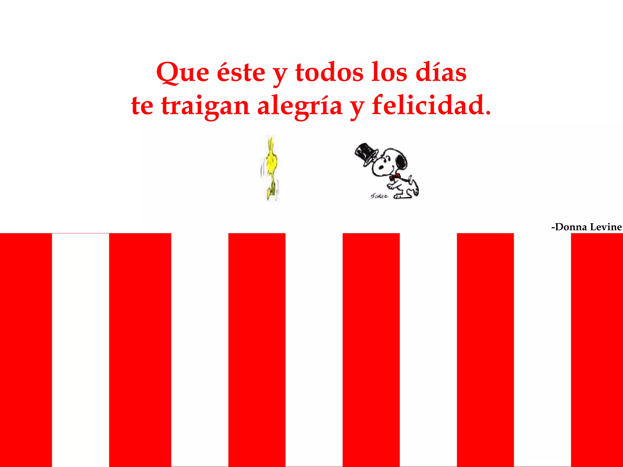 Que éste y todos los días
te traigan alegría y felicidad.
-Donna Levine