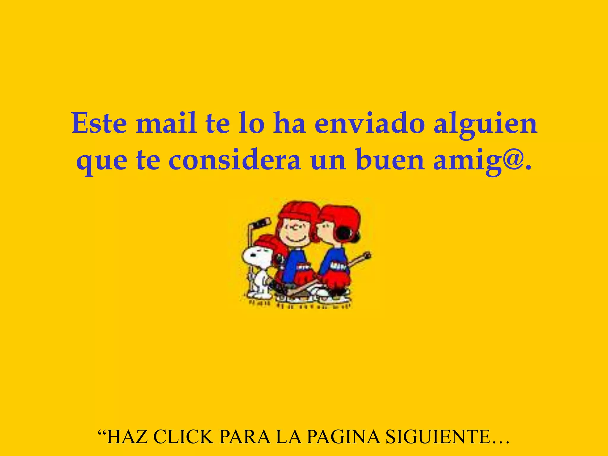 Este mail te lo ha enviado alguien
que te considera un buen amig@.
“HAZ CLICK PARA LA PAGINA SIGUIENTE…