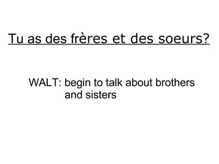 Tu as des fr ères et des soeurs? WALT: begin to talk about brothers and sisters 