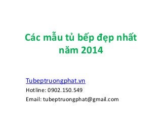 Các mẫu tủ bếp đẹp nhất
năm 2014
Tubeptruongphat.vn
Hotline: 0902.150.549
Email: tubeptruongphat@gmail.com
 