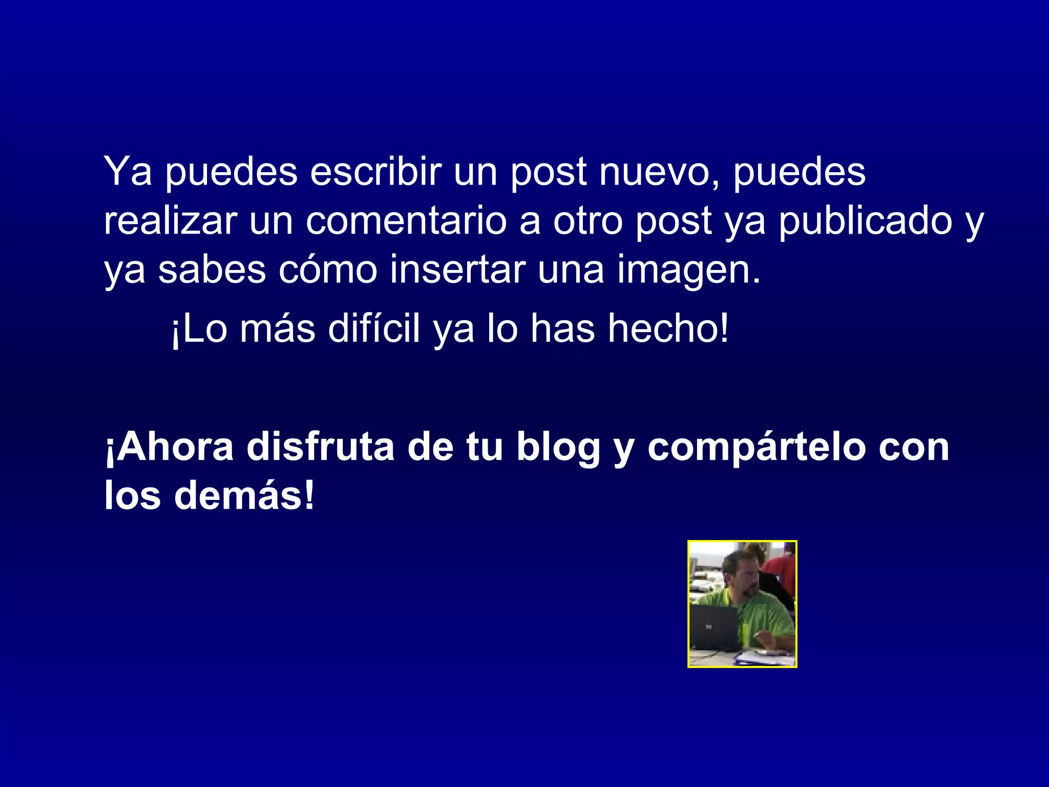 Ya puedes escribir un post nuevo, puedes realizar un comentario a otro post ya publicado y ya sabes cómo insertar una imagen. ¡Lo más difícil ya lo has hecho! ¡Ahora disfruta de tu blog y compártelo con los demás!  