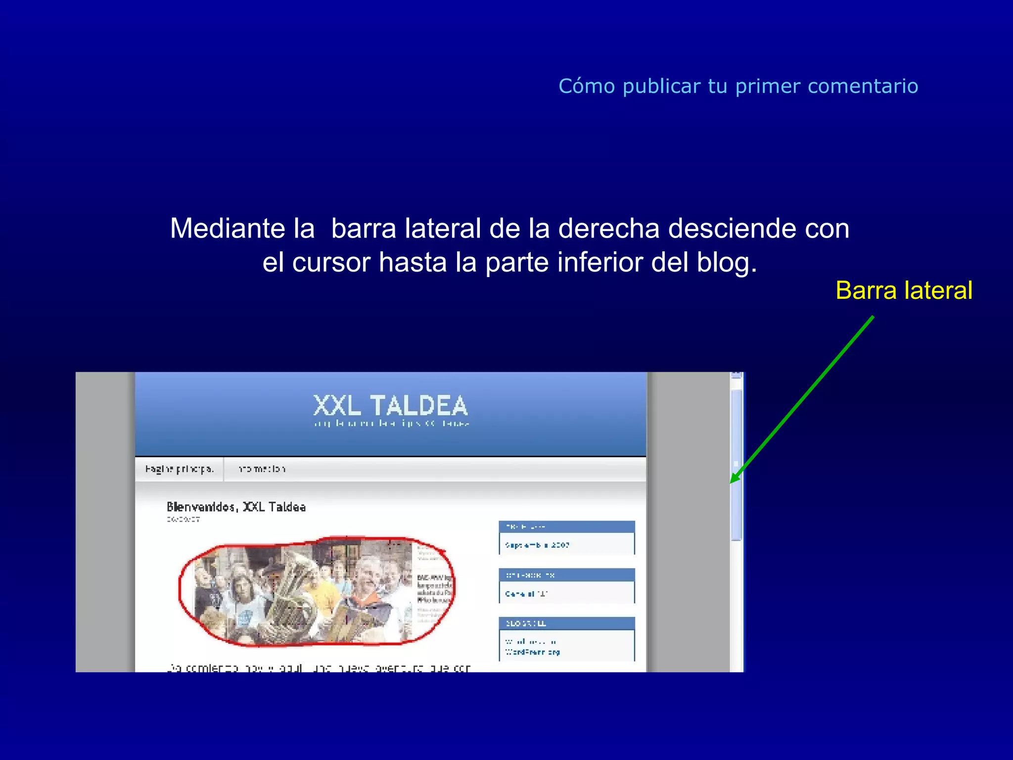 Cómo publicar tu primer comentario Mediante la  barra lateral de la derecha desciende con el cursor hasta la parte inferior del blog. Barra lateral 