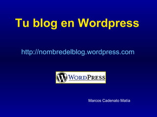 Tu blog en Wordpress http://nombredelblog.wordpress.com Marcos Cadenato Matía 