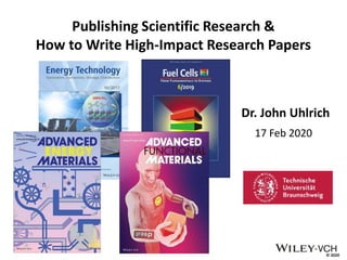 © 2020
Publishing Scientific Research &
How to Write High-Impact Research Papers
Dr. John Uhlrich
17 Feb 2020
 