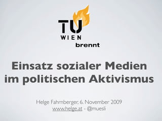 Einsatz sozialer Medien
im politischen Aktivismus
     Helge Fahrnberger, 6. November 2009
            www.helge.at - @muesli
 