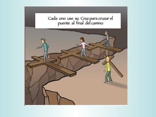 Cada  uno  use  su  Cruz para cruzar el puente  al  final  del camino 
