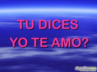 TU DICES  YO TE AMO? 