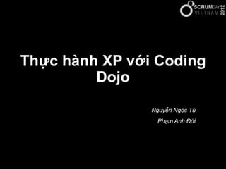 Thực hành XP với Coding
         Dojo

                Nguyễn Ngọc Tú
                 Phạm Anh Đới
 