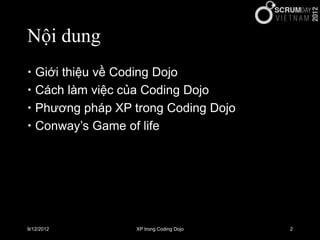 Nội dung
 Giới thiệu về Coding Dojo
 Cách làm việc của Coding Dojo
 Phương pháp XP trong Coding Dojo
 Conway’s Game of...