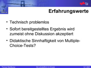 Erfahrungswerte Technisch problemlos Sofort bereitgestelltes Ergebnis wird zumeist ohne Diskussion akzeptiert Didaktische Sinnhaftigkeit von Multiple-Choice-Tests? 