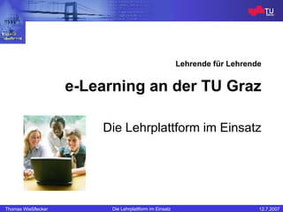 Lehrende für Lehrende e-Learning an der TU Graz Die Lehrplattform im Einsatz 