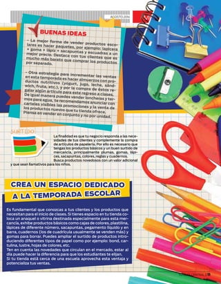 SURTIDO
La finalidad es que tu negocio responda a las nece-
sidades de tus clientes y complemente la compra
de artículos de papelería. Por ello es necesario que
tengas los productos básicos y un buen surtido de
mercancía, principalmente plumas, gomas, lápi-
ces, sacapuntas, colores, reglas y cuadernos.
Busca productos novedosos con un valor adicional
y que sean llamativos para los niños.
mi negocioAGOSTO 2014
BUENAS IDEAS
- La mejor forma de vender productos esco-lares es hacer paquetes, por ejemplo: lapicera+ goma + lápiz + sacapuntas y escuadras a unmejor precio. Destaca con tus clientes que esmucho más barato que comprar los productospor separado.
- Otra estrategia para incrementar las ventasen esta temporada es hacer almuerzos con pro-ductos nutritivos (yogurt, jugo, leche, sánd-wich, fruta, etc.), y por la compra de éstos re-galar algún artículo para este regreso a clases.De igual manera puedes vender loncheras y ter-mos para agua, te recomendamos anunciar concarteles visibles las promociones y la venta delos productos nuevos que tu tienda ofrece.Piensa en vender en conjunto y no por unidad.
Es fundamental que conozcas a tus clientes y los productos que
necesitan para el inicio de clases. Si tienes espacio en tu tienda co-
loca un anaquel o vitrina destinada especialmente para esta mer-
cancía, exhibe productos básicos como cajas de colores, plastilina,
lápices de diferente número, sacapuntas, pegamento líquido y en
barra, cuadernos (los de cuadrícula usualmente se venden más) y
gomas para borrar. Puedes ampliar el surtido de productos intro-
duciendo diferentes tipos de papel como por ejemplo: bond, car-
tulina, lustre, hojas de colores, etc.
Ten en cuenta las novedades que circulan en el mercado, estar al
día puede hacer la diferencia para que los estudiantes te elijan.
Si tu tienda está cerca de una escuela aprovecha esta ventaja y
potencializa tus ventas.
CREA UN ESPACIO DEDICADO
A LA TEMPORADA ESCOLAR
tuguiacentral.com | TU GUÍA CENTRAL | 11
 