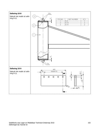 SolidWorks voor Lager en Middelbaar Technisch Onderwijs 2010
Oefeningen bij Tutorial 10
103
Oefening 10-8
Gebruik het model uit oefe-
ning 9-12.
Oefening 10-9
Gebruik het model uit oefe-
ning 9-13.
Trung tâm đào tạo Solidworks - Học Cơ Khí
Tự học Solidworks - Solidworks tutorials
Học Solidworks từ cơ bản đến nâng cao liên hệ:
0336662767
www.hoccokhi.vn
 