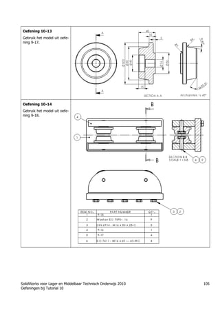 SolidWorks voor Lager en Middelbaar Technisch Onderwijs 2010
Oefeningen bij Tutorial 10
105
Oefening 10-13
Gebruik het model uit oefe-
ning 9-17.
Oefening 10-14
Gebruik het model uit oefe-
ning 9-18.
 
