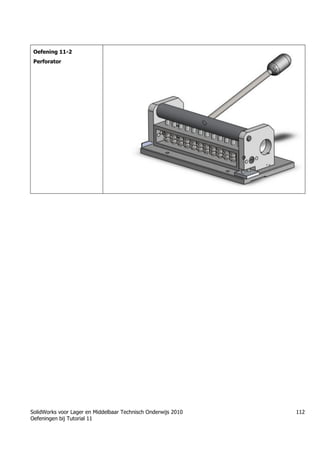 SolidWorks voor Lager en Middelbaar Technisch Onderwijs 2010
Oefeningen bij Tutorial 11
112
Oefening 11-2
Perforator
Trung tâm đào tạo Solidworks - Học Cơ Khí
Tự học Solidworks - Solidworks tutorials
www.hoccokhi.vn
 