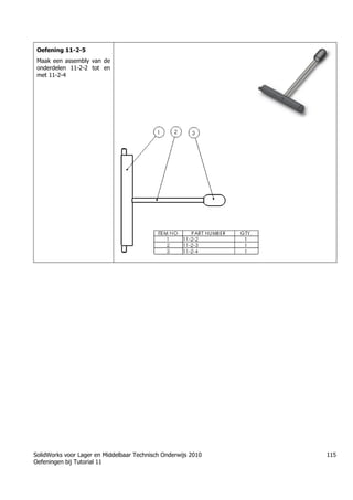 SolidWorks voor Lager en Middelbaar Technisch Onderwijs 2010
Oefeningen bij Tutorial 11
115
Oefening 11-2-5
Maak een assembly van de
onderdelen 11-2-2 tot en
met 11-2-4
Học Solidworks từ cơ bản đến nâng cao liên hệ:
0336662767
www.hoccokhi.vn
TRUNG TÂM ĐÀO TẠO SOLIDWORKS HỌC
CƠ KHÍ
www.hoccokhi.vn
• Địa chỉ:
• Chi nhánh 1: 48/14/5 Đường số 6, phường Bình
Hưng Hòa B, quận Bình Tân – Tp.HCM
• Chi nhánh 2: 58 Hữu Nghị, Thủ Đức, TPHCM
• Website: www.hoccokhi.vn
• Điện thoại: 033 666 2767 (Mr.Thảo)
• Email: hoccokhi.info@gmail.com
• Facebook:
https://www.facebook.com/HocCoKhi/
• Youtube: Học Cơ Khí
 