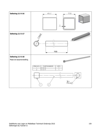 SolidWorks voor Lager en Middelbaar Technisch Onderwijs 2010
Oefeningen bij Tutorial 11
159
Oefening 11-5-16
Oefening 11-5-17
Oefening 11-5-18
Maak de lassamenstelling
 