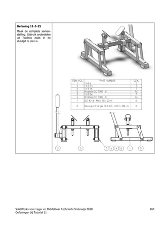 SolidWorks voor Lager en Middelbaar Technisch Onderwijs 2010
Oefeningen bij Tutorial 11
163
Oefening 11-5-25
Maak de complete samen-
stelling. Gebruik onderdelen
uit Toolbox zoals in de
stuklijst te zien is.
Trung tâm đào tạo Solidworks - Học Cơ Khí
Tự học Solidworks - Solidworks tutorials
Học Solidworks từ cơ bản đến nâng cao liên hệ:
0336662767
www.hoccokhi.vn
 