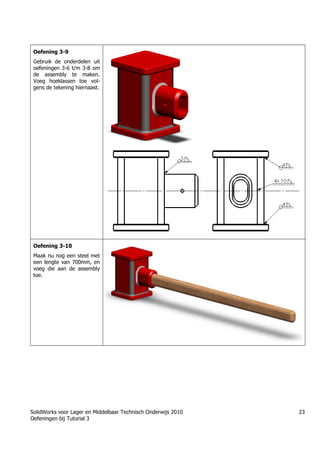 SolidWorks voor Lager en Middelbaar Technisch Onderwijs 2010
Oefeningen bij Tutorial 3
23
Oefening 3-9
Gebruik de onderdelen uit
oefeningen 3-6 t/m 3-8 om
de assembly te maken.
Voeg hoeklassen toe vol-
gens de tekening hiernaast.
Oefening 3-10
Maak nu nog een steel met
een lengte van 700mm, en
voeg die aan de assembly
toe.
Trung tâm đào tạo Solidworks - Học Cơ Khí
Tự học Solidworks - Solidworks tutorials
Học Solidworks từ cơ bản đến nâng cao liên hệ:
0336662767
www.hoccokhi.vn
 
