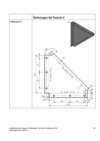 SolidWorks voor Lager en Middelbaar Technisch Onderwijs 2010
Oefeningen bij Tutorial 4
34
Oefeningen bij Tutorial 4
Oefening 4-1
 