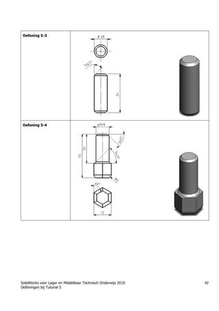 SolidWorks voor Lager en Middelbaar Technisch Onderwijs 2010
Oefeningen bij Tutorial 5
42
Oefening 5-3
Oefening 5-4
 