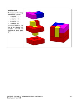 SolidWorks voor Lager en Middelbaar Technisch Onderwijs 2010
Oefeningen bij Tutorial 5
50
Oefening 5-15
Maak de assembly zoals je
hiernaast ziet. Gebruik:
- 1x oefening 5-11
- 1x oefening 5-12
- 4x oefening 5-13
- 1x oefening 5-14
Voor de duidelijkheid heb-
ben de verschillende com-
ponenten hiernaast een
verschillende kleur gekre-
gen.
Học Solidworks từ cơ bản đến nâng cao liên hệ:
0336662767
www.hoccokhi.vn
TRUNG TÂM ĐÀO TẠO SOLIDWORKS HỌC
CƠ KHÍ
www.hoccokhi.vn
• Địa chỉ:
• Chi nhánh 1: 48/14/5 Đường số 6, phường Bình
Hưng Hòa B, quận Bình Tân – Tp.HCM
• Chi nhánh 2: 58 Hữu Nghị, Thủ Đức, TPHCM
• Website: www.hoccokhi.vn
• Điện thoại: 033 666 2767 (Mr.Thảo)
• Email: hoccokhi.info@gmail.com
• Facebook:
https://www.facebook.com/HocCoKhi/
• Youtube: Học Cơ Khí
 