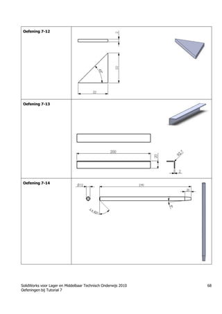 SolidWorks voor Lager en Middelbaar Technisch Onderwijs 2010
Oefeningen bij Tutorial 7
68
Oefening 7-12
Oefening 7-13
Oefening 7-14
 