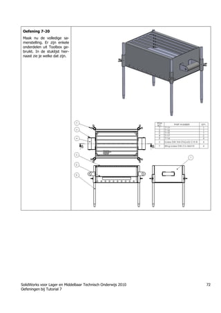 SolidWorks voor Lager en Middelbaar Technisch Onderwijs 2010
Oefeningen bij Tutorial 7
72
Oefening 7-20
Maak nu de volledige sa-
menstelling. Er zijn enkele
onderdelen uit Toolbox ge-
bruikt. In de stuklijst hier-
naast zie je welke dat zijn.
Trung tâm đào tạo Solidworks - Học Cơ Khí
Tự học Solidworks - Solidworks tutorials
Học Solidworks từ cơ bản đến nâng cao liên hệ:
0336662767
www.hoccokhi.vn
 