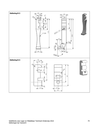 SolidWorks voor Lager en Middelbaar Technisch Onderwijs 2010
Oefeningen bij Tutorial 8
74
Oefening 8-2
Oefening 8-3
 