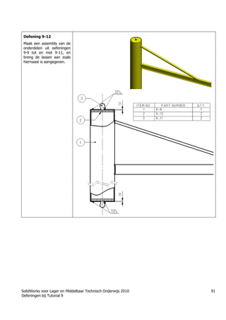 SolidWorks voor Lager en Middelbaar Technisch Onderwijs 2010
Oefeningen bij Tutorial 9
91
Oefening 9-12
Maak een assembly van de
onderdelen uit oefeningen
9-9 tot en met 9-11, en
breng de lassen aan zoals
hiernaast is aangegeven.
 