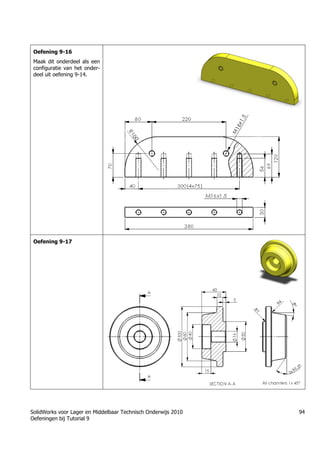 SolidWorks voor Lager en Middelbaar Technisch Onderwijs 2010
Oefeningen bij Tutorial 9
94
Oefening 9-16
Maak dit onderdeel als een
configuratie van het onder-
deel uit oefening 9-14.
Oefening 9-17
 