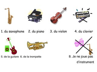 1. du saxophone  2. du piano  3. du violon   4. du clavier 5. de la guitare  6. de la trompette  8. Je ne joue pas   d’instrument  