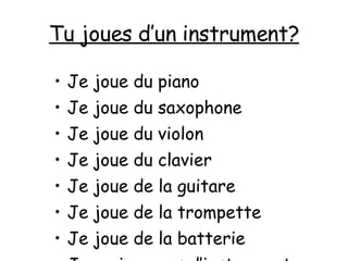 Tu joues d’un instrument? Je joue du piano Je joue du saxophone Je joue du violon Je joue du clavier Je joue de la guitare Je joue de la trompette Je joue de la batterie Je ne joue pas d’instrument 