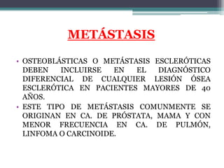 METÁSTASIS
• OSTEOBLÁSTICAS O METÁSTASIS ESCLERÓTICAS
  DEBEN   INCLUIRSE   EN  EL   DIAGNÓSTICO
  DIFERENCIAL DE CUALQUIE...