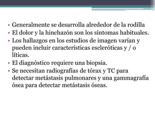 • Generalmente se desarrolla alrededor de la rodilla
• El dolor y la hinchazón son los síntomas habituales.
• Los hallazgo...