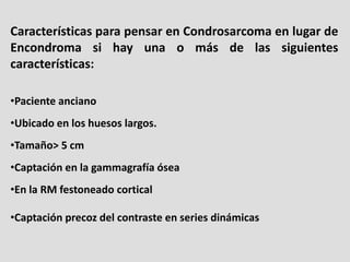 Características para pensar en Condrosarcoma en lugar de
Encondroma si hay una o más de las siguientes
características:

•...