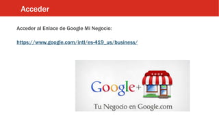 Acceder
Acceder al Enlace de Google Mi Negocio:
https://www.google.com/intl/es-419_us/business/
 