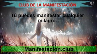 Tú puedes manifestar cualquier
milagro.
Manifestacion.club
CLUB DE LA MANIFESTACIÓN
 