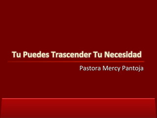 Pastora Mercy Pantoja  Tu Puedes Trascender Tu Necesidad  