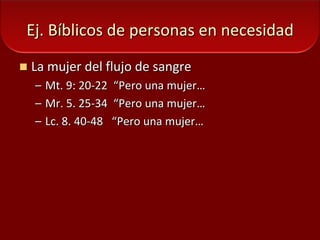 Ej. Bíblicos de personas en necesidadLa mujer del flujo de sangreMt. 9: 20-22  “Pero una mujer… Mr. 5. 25-34  “Pero una mujer… Lc. 8. 40-48   “Pero una mujer… 
