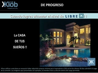 DE PROGRESO Para calificar a este bono es necesario haber adquirido compras mínimas por el equivalente a $50 usd en los últimos 30 días calendario al pago de la comisión. Las imágenes aquí presentadas son ejemplos, el miembro hará su elección dentro del rango permitido. .  La CASA DE TUS SUEÑOS !! Cuando logres alcanzar el nivel de  L I B R E   ! !   
