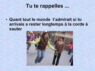 Tu te rappelles ... Quant tout le monde  t’admirait si tu arrivais a rester longtemps à la corde à sauter  